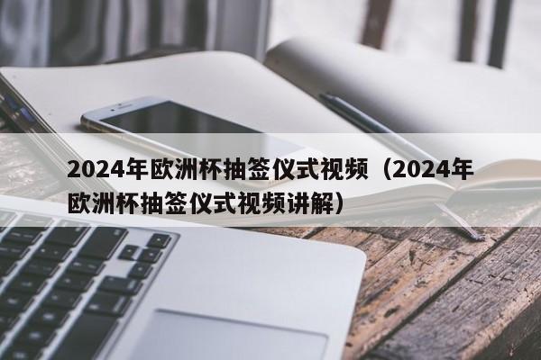 2024年欧洲杯抽签仪式视频（2024年欧洲杯抽签仪式视频讲解）