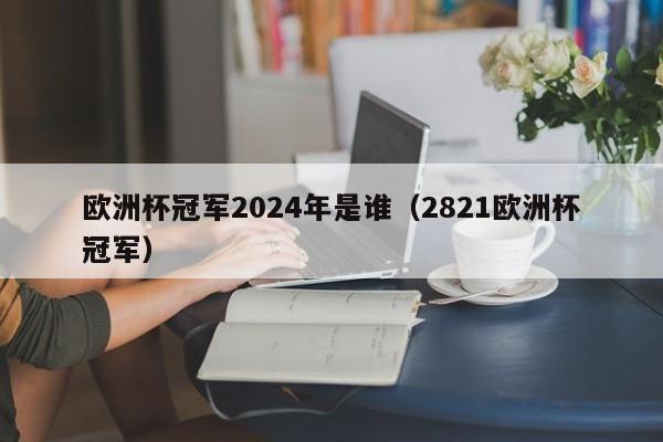 欧洲杯冠军2024年是谁（2821欧洲杯冠军）