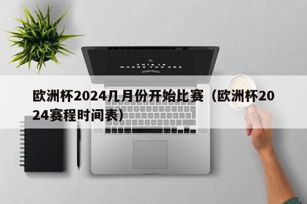 欧洲杯2024几月份开始比赛（欧洲杯2024赛程时间表）