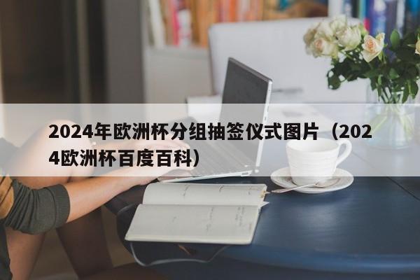 2024年欧洲杯分组抽签仪式图片（2024欧洲杯百度百科）