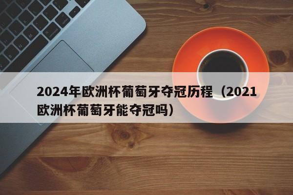 2024年欧洲杯葡萄牙夺冠历程（2021欧洲杯葡萄牙能夺冠吗）