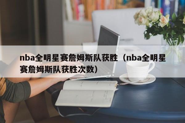 nba全明星赛詹姆斯队获胜（nba全明星赛詹姆斯队获胜次数）