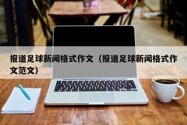 报道足球新闻格式作文（报道足球新闻格式作文范文）