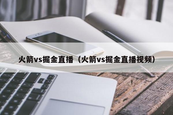 火箭vs掘金直播（火箭vs掘金直播视频）