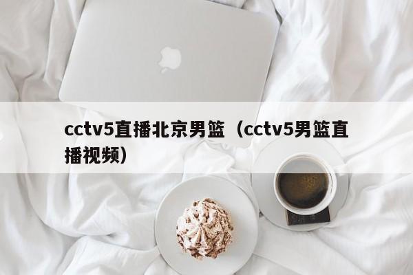 cctv5直播北京男篮（cctv5男篮直播视频）