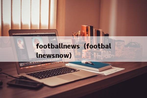 footballnews（footballnewsnow）