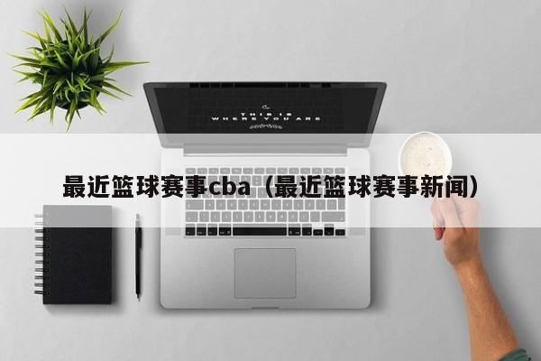 最近篮球赛事cba（最近篮球赛事新闻）