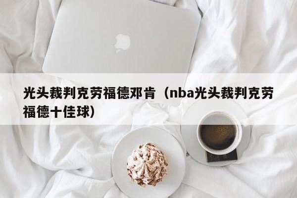 光头裁判克劳福德邓肯（nba光头裁判克劳福德十佳球）