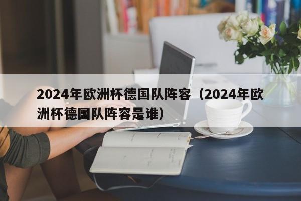 2024年欧洲杯德国队阵容（2024年欧洲杯德国队阵容是谁）