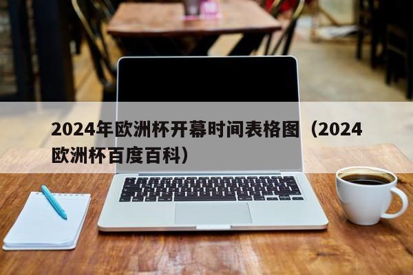 2024年欧洲杯开幕时间表格图（2024欧洲杯百度百科）