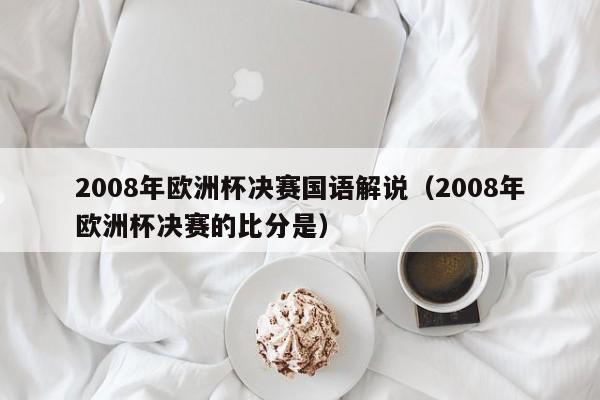 2008年欧洲杯决赛国语解说（2008年欧洲杯决赛的比分是）