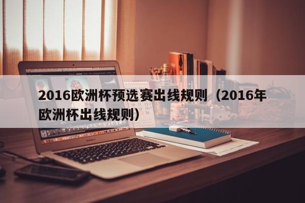 2016欧洲杯预选赛出线规则（2016年欧洲杯出线规则）