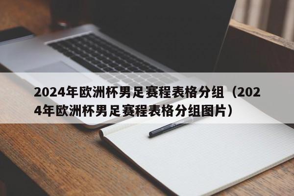 2024年欧洲杯男足赛程表格分组（2024年欧洲杯男足赛程表格分组图片）