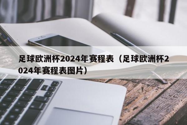 足球欧洲杯2024年赛程表（足球欧洲杯2024年赛程表图片）