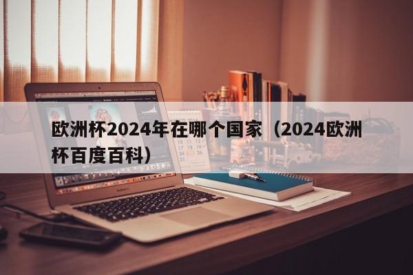 欧洲杯2024年在哪个国家（2024欧洲杯百度百科）