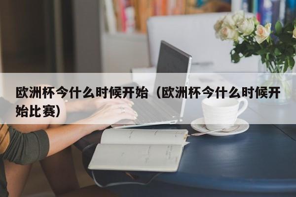 欧洲杯今什么时候开始（欧洲杯今什么时候开始比赛）