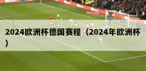 2024欧洲杯德国赛程（2024年欧洲杯）