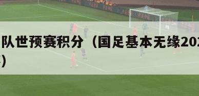 中国队世预赛积分（国足基本无缘2026世界杯）