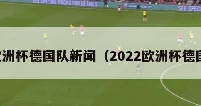 欧洲杯德国队新闻（2022欧洲杯德国）