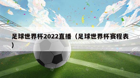 足球世界杯2022直播（足球世界杯赛程表）