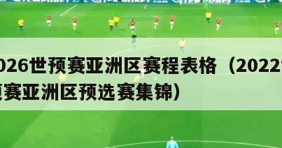 2026世预赛亚洲区赛程表格（2022世预赛亚洲区预选赛集锦）