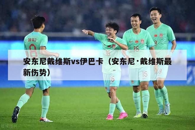 安东尼戴维斯vs伊巴卡（安东尼·戴维斯最新伤势）