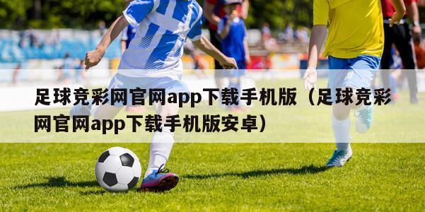 足球竞彩网官网app下载手机版（足球竞彩网官网app下载手机版安卓）