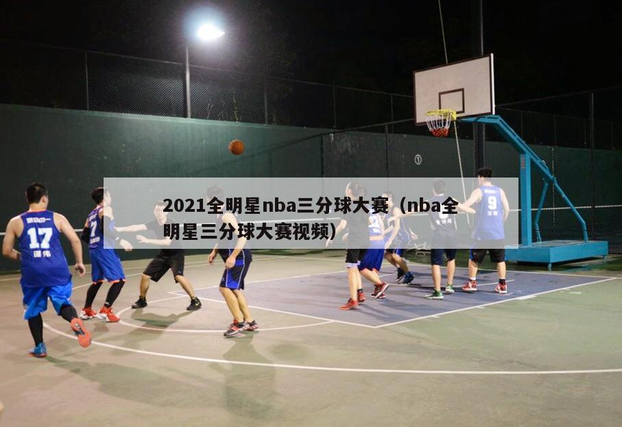 2021全明星nba三分球大赛（nba全明星三分球大赛视频）