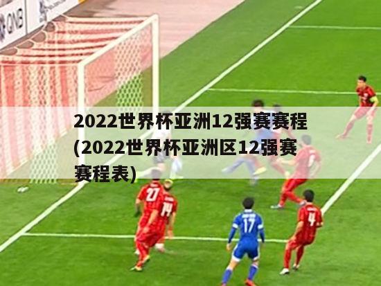 2022世界杯亚洲12强赛赛程(2022世界杯亚洲区12强赛赛程表)