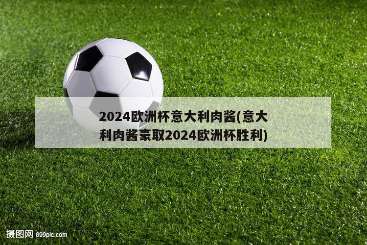 2024欧洲杯意大利肉酱(意大利肉酱豪取2024欧洲杯胜利)