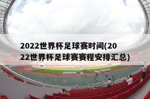 2022世界杯足球赛时间(2022世界杯足球赛赛程安排汇总)