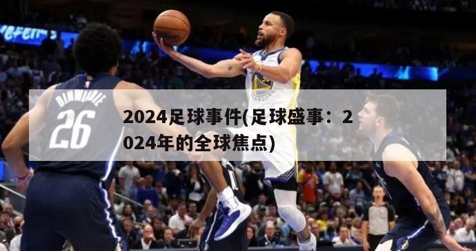 2024足球事件(足球盛事：2024年的全球焦点)