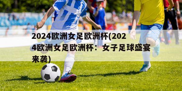 2024欧洲女足欧洲杯(2024欧洲女足欧洲杯：女子足球盛宴来袭)