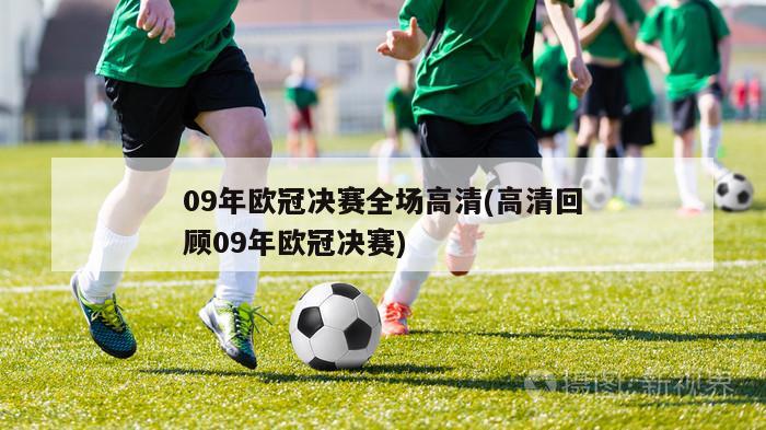 09年欧冠决赛全场高清(高清回顾09年欧冠决赛)