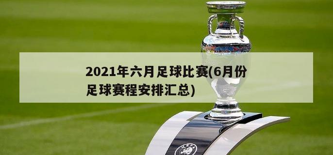 2021年六月足球比赛(6月份足球赛程安排汇总)