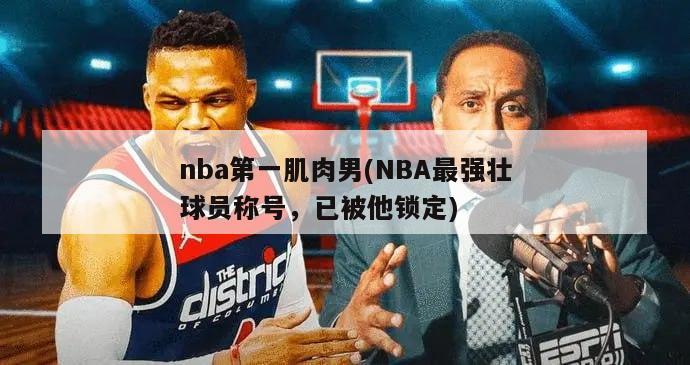 nba第一肌肉男(NBA最强壮球员称号，已被他锁定)