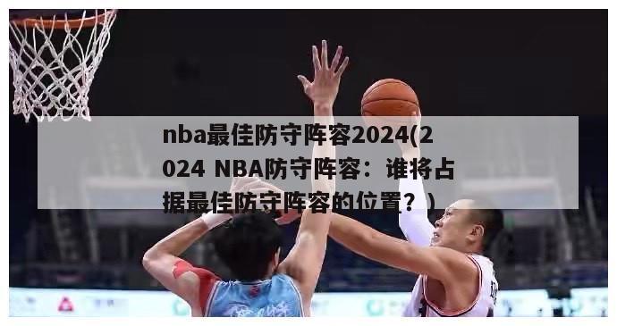 nba最佳防守阵容2024(2024 NBA防守阵容：谁将占据最佳防守阵容的位置？)