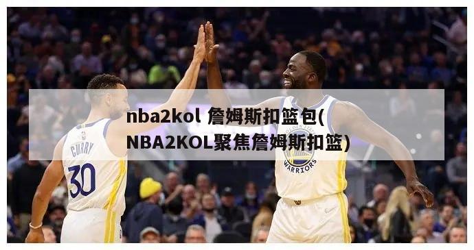 nba2kol 詹姆斯扣篮包(NBA2KOL聚焦詹姆斯扣篮)