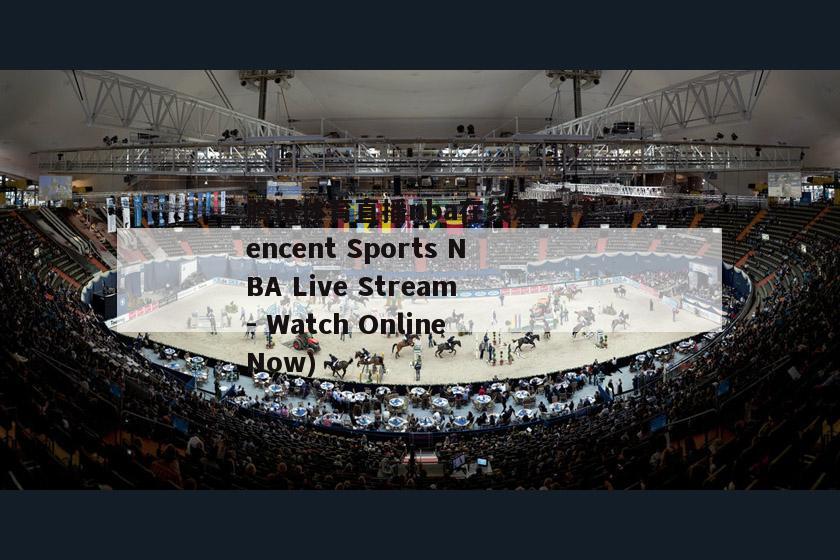 腾讯体育直播nba在线观看(Tencent Sports NBA Live Stream - Watch Online Now)