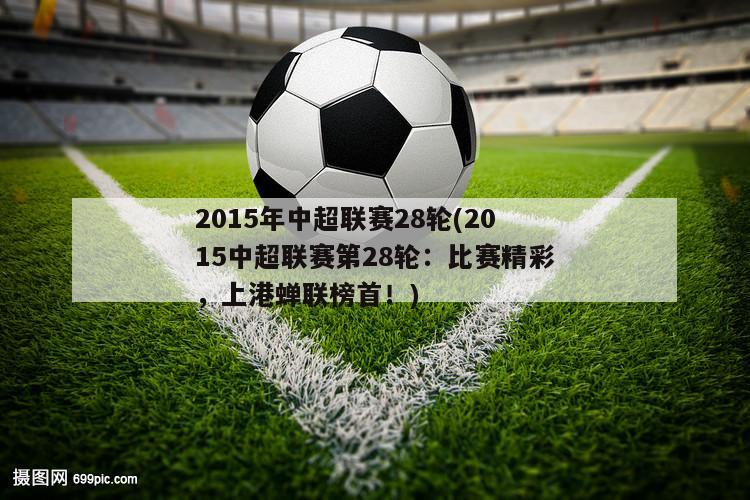 2015年中超联赛28轮(2015中超联赛第28轮：比赛精彩，上港蝉联榜首！)