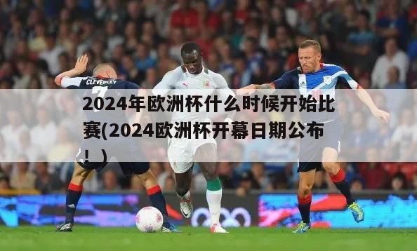 2024年欧洲杯什么时候开始比赛(2024欧洲杯开幕日期公布！)