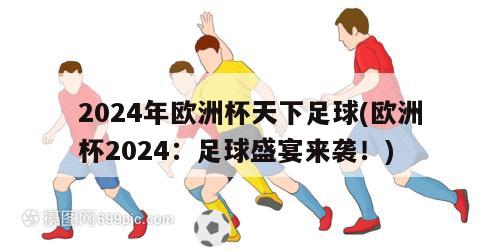 2024年欧洲杯天下足球(欧洲杯2024：足球盛宴来袭！)