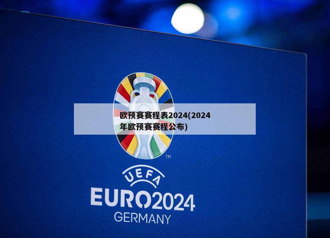 欧预赛赛程表2024(2024年欧预赛赛程公布)