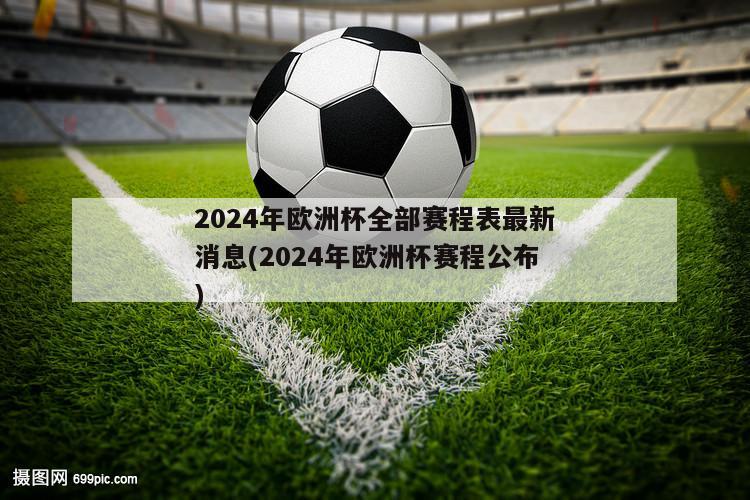 2024年欧洲杯全部赛程表最新消息(2024年欧洲杯赛程公布)