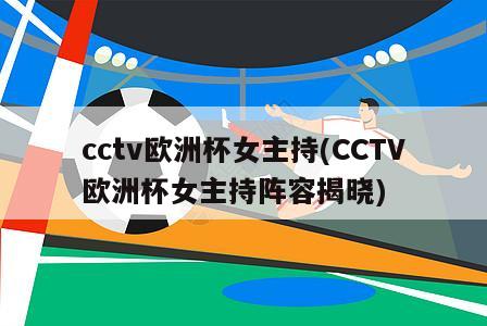 cctv欧洲杯女主持(CCTV欧洲杯女主持阵容揭晓)