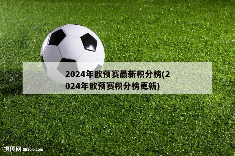 2024年欧预赛最新积分榜(2024年欧预赛积分榜更新)