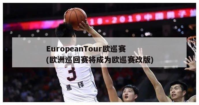 EuropeanTour欧巡赛(欧洲巡回赛将成为欧巡赛改版)