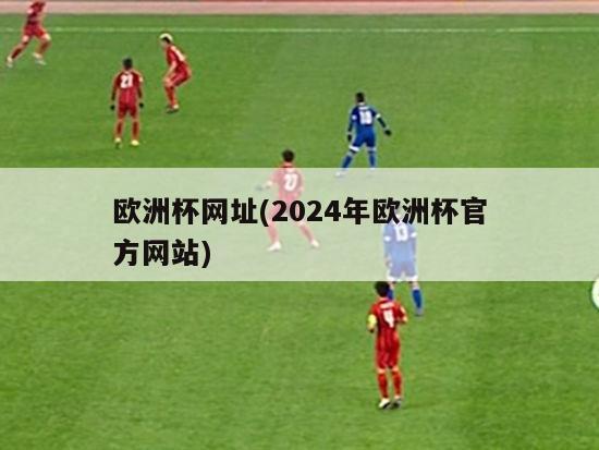 欧洲杯网址(2024年欧洲杯官方网站)